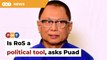 Is RoS a political tool, asks Puad as Umno’s wait drags on