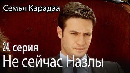Не сейчас Назлы - Семья Карадаа 24 серия