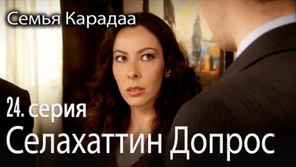 Селахаттин Допрос - Семья Карадаа 24 серия