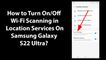 How to Turn On/Off Wi-Fi Scanning in Location Services On Samsung Galaxy S22 Ultra?