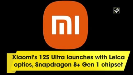 Xiaomi's 12S Ultra with Leica optics, Snapdragon 8+ Gen 1 chipset