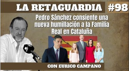 La Retaguardia #98: Pedro Sánchez consiente una nueva humillación a la Familia Real en Cataluña