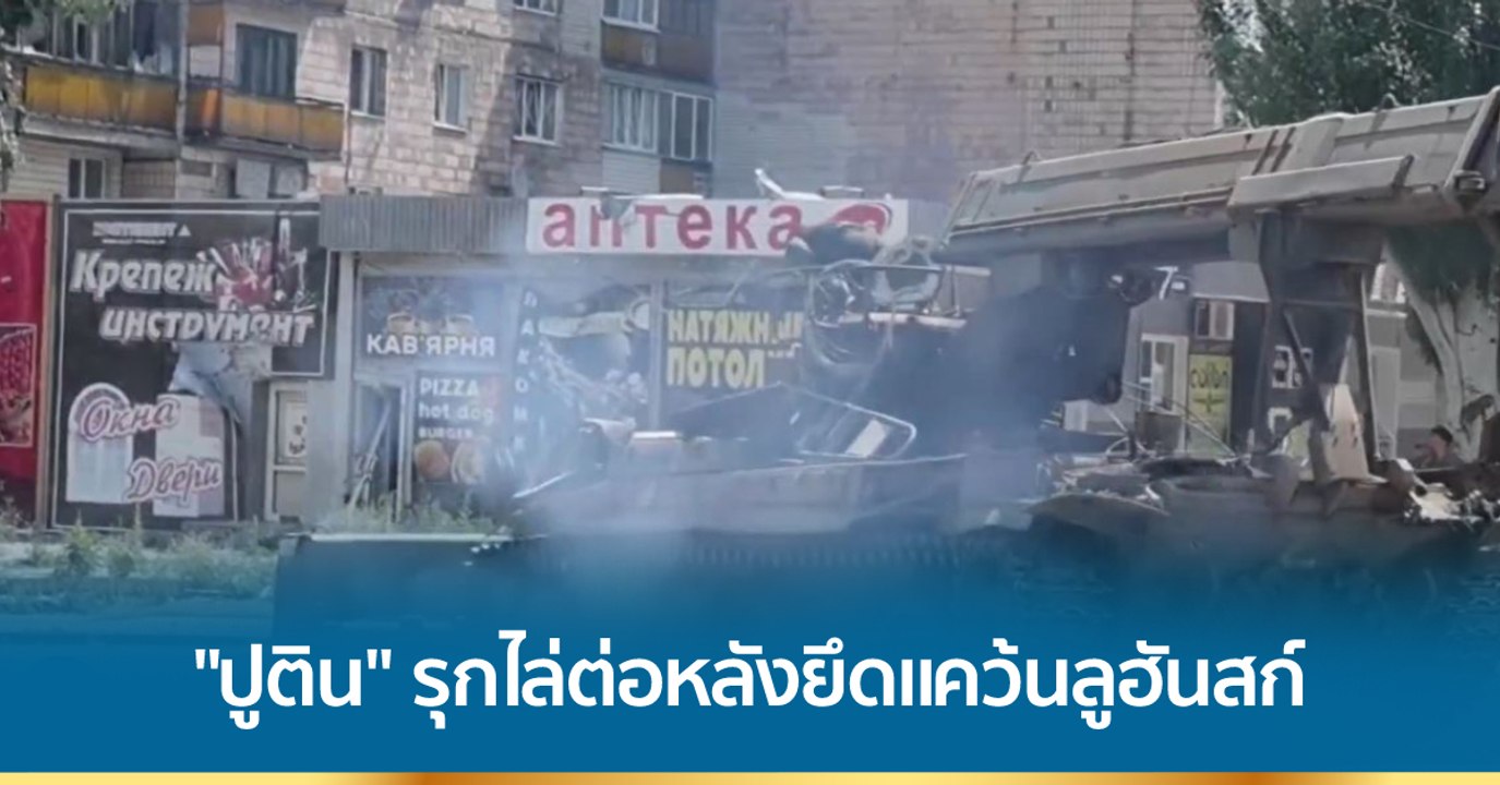 สงครามยูเครน : "ปูติน" สั่งรุกไล่ต่อ หลังยึดแคว้นลูฮันสก์