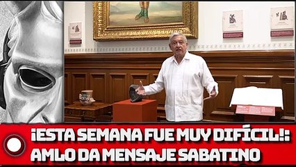 ¡Esta semana fue muy difícil!: AMLO da mensaje SABATINO