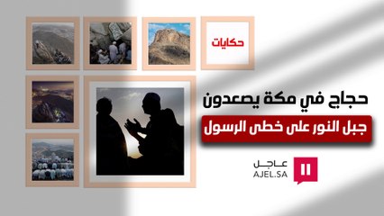 رحلـة تستغرق 40 دقيقة.. حجاج في مكة يصعدون جبل النور على خطى الرسول