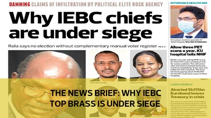The News Brief: Why IEBC top brass is under siege