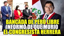 FERNANDO HERRERA: BANCADA DE PERÚ LIBRE COMUNICÓ SOBRE EL FALLEClMlENT0 DEL CONGRESISTA