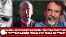 Damián Alcazar: ¡Si Calderón tuviera dignidad se dedicaría a otra cosa que no sea política!