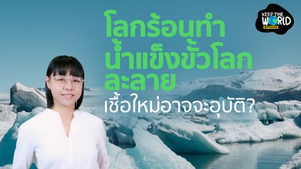 โลกร้อนขึ้น ทำน้ำแข็งขั้วโลกละลาย เชื้อใหม่อาจอุบัติ | KEEP THE WORLD EP.35 | SPRiNG
