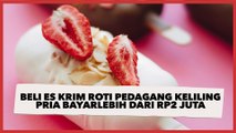 Beli Es Krim Roti dari Pedagang Keliling, Pria Ini Bayar hingga Lebih dari Rp2 Juta