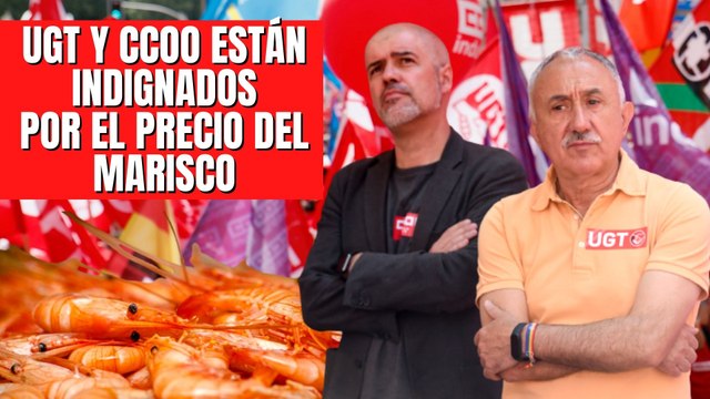 Los líderes de los sindicatos UGT y CCOO están indignados pero sólo por el precio del marisco