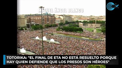 Totorika: "El final de ETA no está resuelto porque hay quien defiende que los presos son héroes"