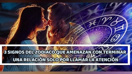 3 SIGNOS DEL ZODIACO QUE AMENAZAN CON TERMINAR UNA RELACIÓN SOLO POR LLAMAR LA ATENCIÓN