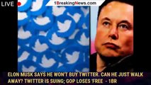 Elon Musk says he won't buy Twitter. Can he just walk away? Twitter is suing; GOP loses 'free  - 1BR