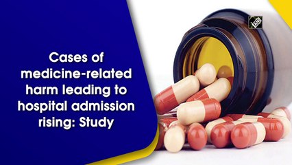 Cases of medicine-related harm leading to hospital admission rising: Study
