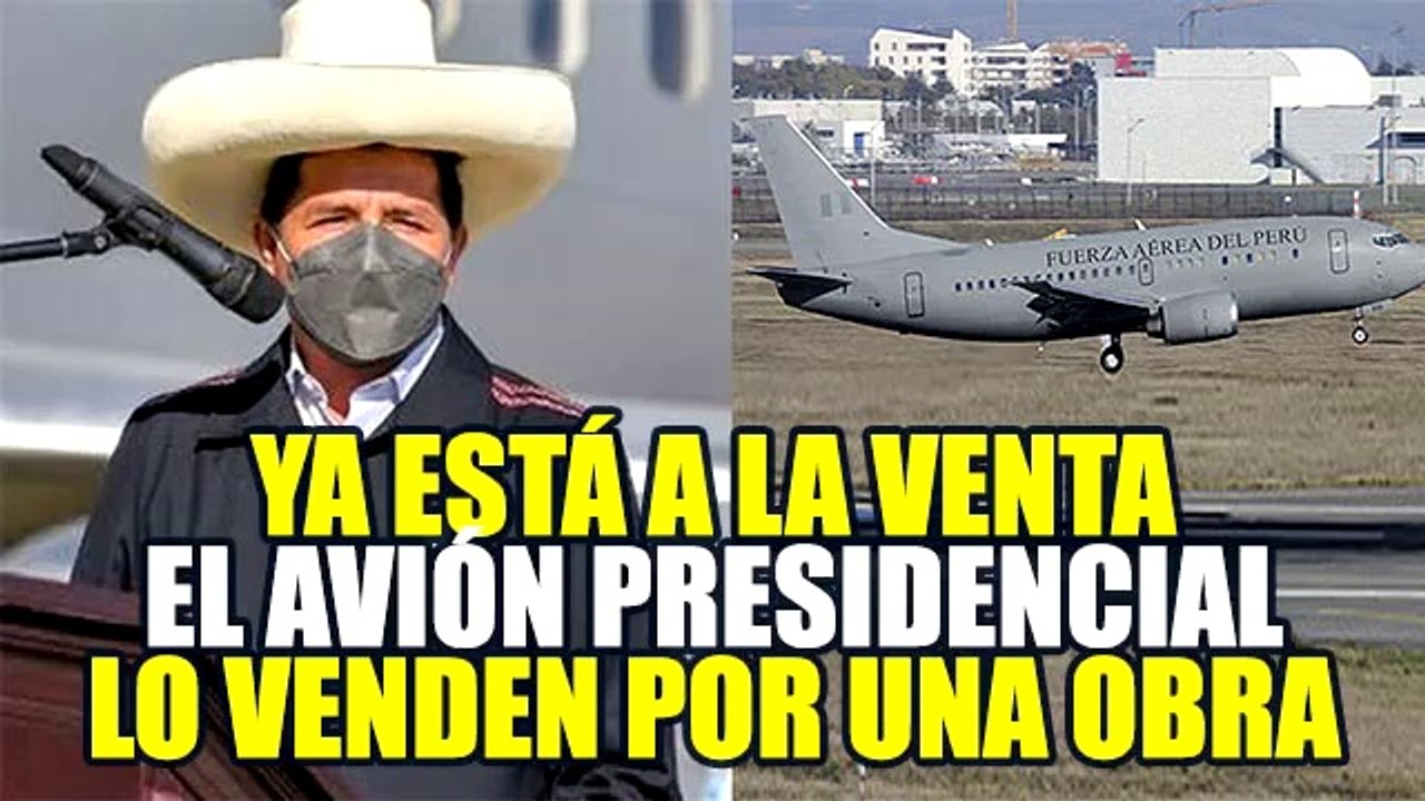 PEDRO CASTILLO PONE A LA VENTA EL AVIÓN PRESIDENCIAL Y EL DINERO RECIBIDO SERÁ PARA PROYECTOS