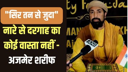 "सर तन से जुदा" नारा गैर इस्लामिक है, ऐसे करने वालों पर सख्त कार्रवाई होनी चाहिए- अजमेर दरगाह