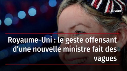 Royaume-Uni : le geste offensant d’une nouvelle ministre fait des vagues