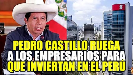 PEDRO CASTILLO HIZO UNA INVOCACIÓN A LOS 'EMPRESARIOS' PARA QUE VENGAN A INVERTIR AL PERÚ