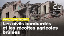 Guerre en Ukraine : Les civils bombardés et les récoltes agricoles brûlées