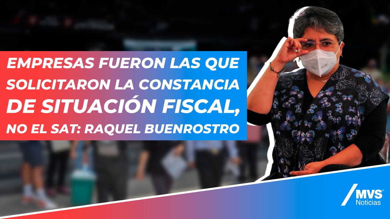 Empresas fueron las que solicitaron la constancia de situación fiscal, no el SAT: Raquel Buenrostro
