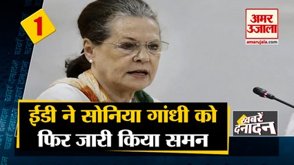 ईडी ने सोनिया गांधी को फिर जारी किया समन साथ ही देखिए देश दुनिया की बड़ी खबरें