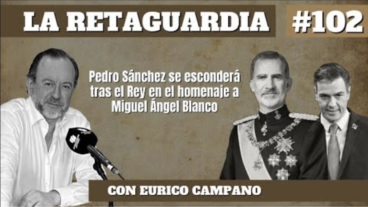 La Retaguardia #102: Pedro Sánchez se esconderá tras el Rey en el homenaje a Miguel Ángel Blanco
