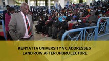 Kenyatta University VC addresses land row after Uhuru lecture