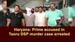 Haryana: Prime accused in Taoru DSP murder case arrested