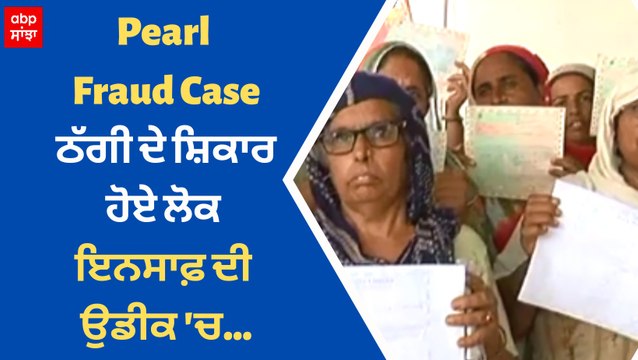 ਪਰਲ ਠੱਗੀ ਦੇ ਸ਼ਿਕਾਰ ਹੋਏ ਲੋਕ ਇਨਸਾਫ਼ ਦੀ ਉਡੀਕ 'ਚ