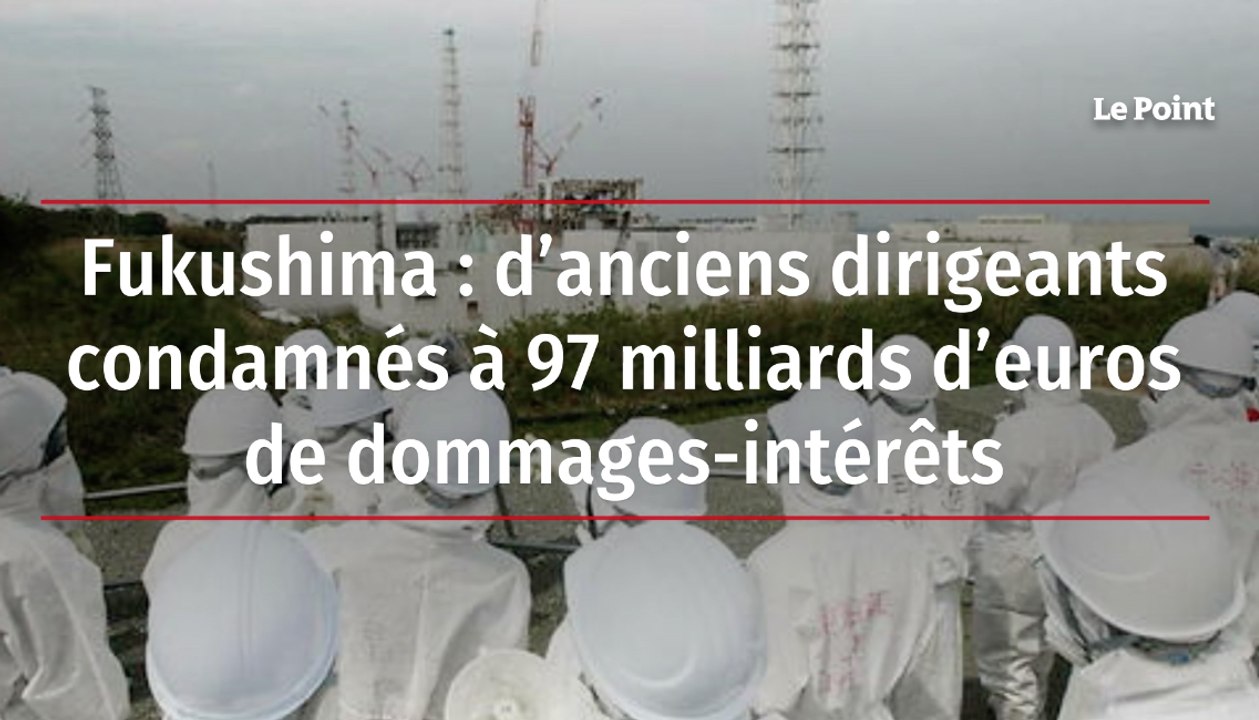 Fukushima : d’anciens dirigeants condamnés à 97 milliards d’euros de dommages-intérêts