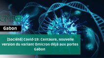 [#Reportage] Covid-19: Centaure, nouvelle version du variant Omicron déjà aux portes du Gabon