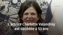 L’actrice Charlotte Valandrey est décédée à 53 ans