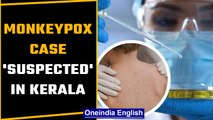 Monkeypox: Suspected case of the viral zoonotic disease found in Kerala | Oneindia news *News