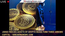 Judge freezes assets of crypto hedge fund Three Arrows Capital - 1breakingnews.com
