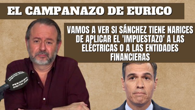 Eurico Campano: Vamos a ver si Sánchez tiene narices de aplicar el 'impuestazo' a las eléctricas o a las entidades financieras