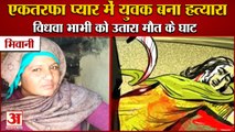 Widow Sister In Law Put To Death In Bhiwani|भिवानी एकतरफा प्यार में देवर बना विधवा भाभी का हत्यारा