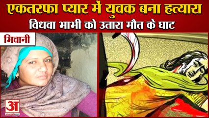 Widow Sister In Law Put To Death In Bhiwani|भिवानी एकतरफा प्यार में देवर बना विधवा भाभी का हत्यारा