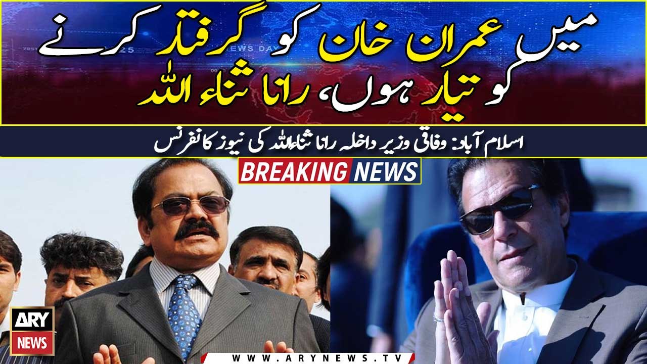 "I'm ready to arrest Imran Khan", Interior Minister Rana Sanaullah announces
