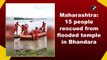 Maharashtra: 15 people rescued from flooded temple in Bhandara