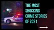 The Most Shocking Crime Stories of 2021