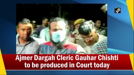 Ajmer Dargah Cleric Gauhar Chishti to be produced in Court today