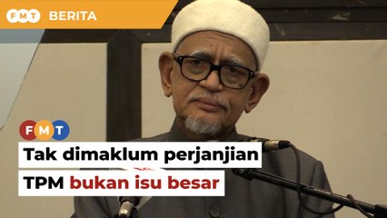 Hadi tak dimaklum perjanjian TPM bukan isu besar kata pemimpin veteran