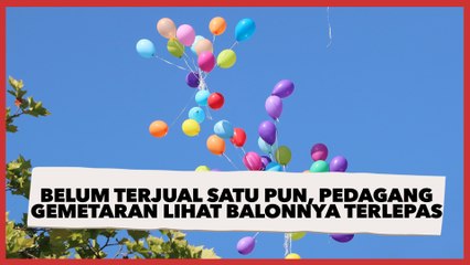 Belum Terjual Satu Pun, Pedagang Ini Gemetaran hingga Menangis Lihat Balon-balonnya Terlepas dan Terbang