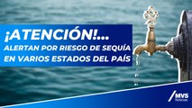 ¡Atención!... alertan por riesgo de sequía en varios estados del país