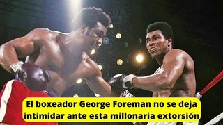 El boxeador George Foreman no se deja intimidar ante esta millonaria extorsión