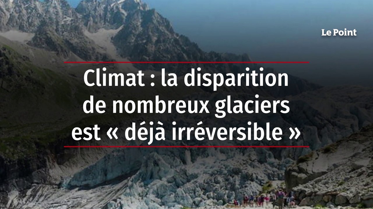 Climat : la disparition de nombreux glaciers est « déjà irréversible »