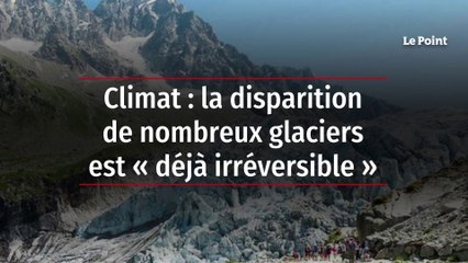 Climat : la disparition de nombreux glaciers est « déjà irréversible »