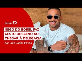 Nego do Borel faz gesto obsceno ao chegar à delegacia