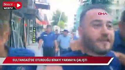 Sultangazi'de oturduğu binayı yakmaya çalıştı